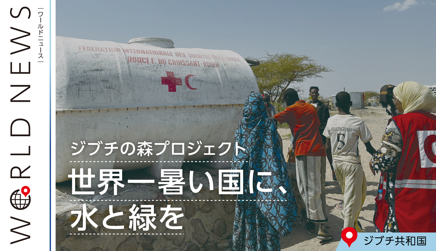 【WORLD NEWS】 世界一暑い国に、水と緑を（ジブチの森プロジェクト）