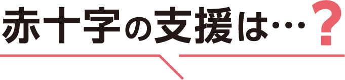 赤十字の支援は…?