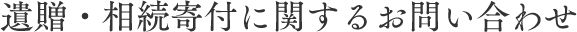 遺贈・相続寄付に関するお問い合わせ