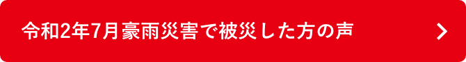 令和２年７月豪雨災害で被災した方の声