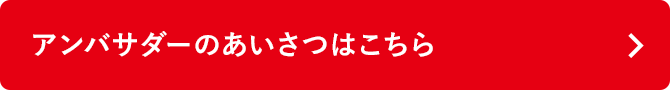 アンバサダーのあいさつはこちら