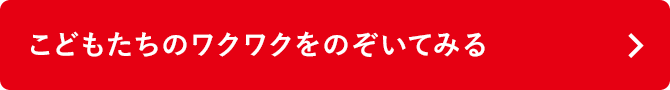 こどもたちのワクワクをのぞいてみる