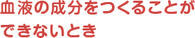 血液の成分をつくるることができないとき