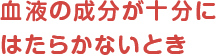 血液の成分が十分にはたらかないとき