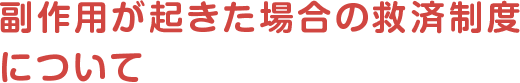副作用が起きた場合の救済制度について