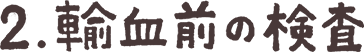 2.輸血時の検査