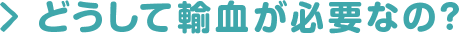 どうして輸血が必要なの？