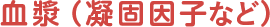 血漿（凝固因子など）